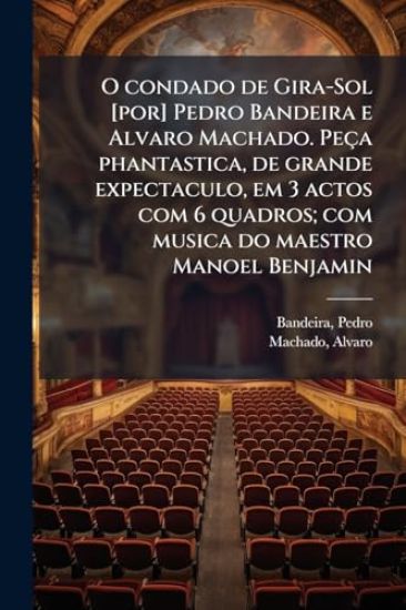 O condado de Gira-Sol [por] Pedro Bandeira e Alvaro Machado. Peça phantastica, de grande expectaculo, em 3 actos com 6 quadros; com musica do maestro Manoel Benjamin
