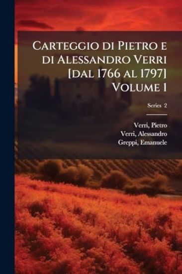 Carteggio di Pietro e di Alessandro Verri [dal 1766 al 1797] Volume 1