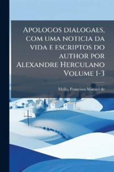 Apologos dialogaes, com uma noticia da vida e escriptos do author por Alexandre Herculano Volume 1-3