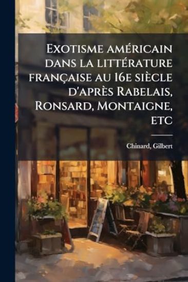Exotisme amÃ(c)ricain dans la littÃ(c)rature française au 16e siècle d'après Rabelais, Ronsard, Montaigne, etc