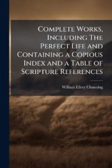 Complete Works, Including The Perfect Life and Containing a Copious Index and a Table of Scripture References