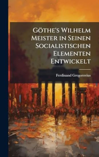 Göthe's Wilhelm Meister in Seinen Socialistischen Elementen Entwickelt