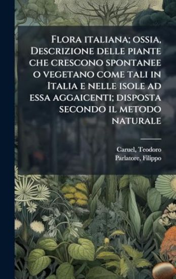 Flora italiana; ossia, Descrizione delle piante che crescono spontanee o vegetano come tali in Italia e nelle isole ad essa aggaicenti; disposta secondo il metodo naturale