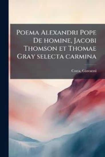 Poema Alexandri Pope De homine, Jacobi Thomson et Thomae Gray selecta carmina