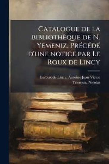 Catalogue de la bibliothèque de N. Yemeniz. PrÃ(c)cÃ(c)dÃ(c) d'une notice par Le Roux de Lincy