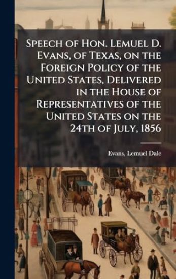 Speech of Hon. Lemuel D. Evans, of Texas, on the Foreign Policy of the United States, Delivered in the House of Representatives of the United States on the 24th of July, 1856