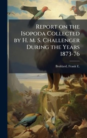Report on the Isopoda Collected by H. M. S. Challenger During the Years 1873-76