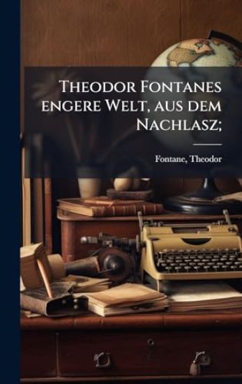 Theodor Fontanes engere Welt, aus dem Nachlasz;