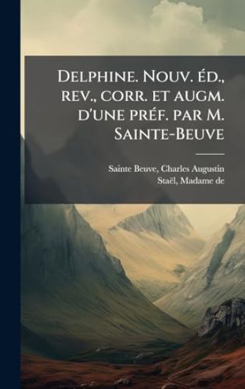 Delphine. Nouv. Ã(c)d., rev., corr. et augm. d'une prÃ(c)f. par M. Sainte-Beuve