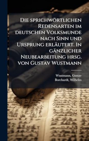 Die sprichwörtlichen Redensarten im deutschen Volksmunde nach Sinn und Ursprung erläutert. In gänzlicher Neubearbeitung hrsg. von Gustav Wustmann