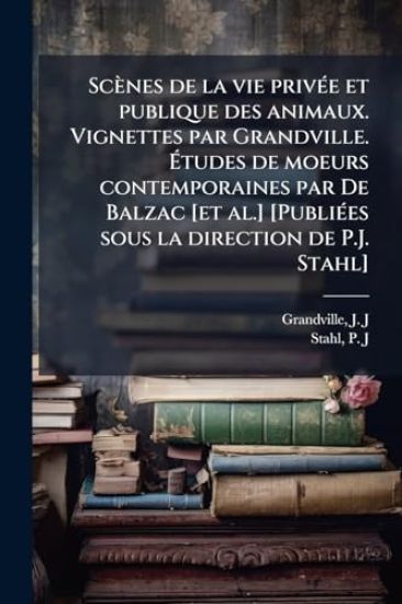 Scènes de la vie privÃ(c)e et publique des animaux. Vignettes par Grandville. Ã?tudes de moeurs contemporaines par De Balzac [et al.] [PubliÃ(c)es sous la direction de P.J. Stahl]
