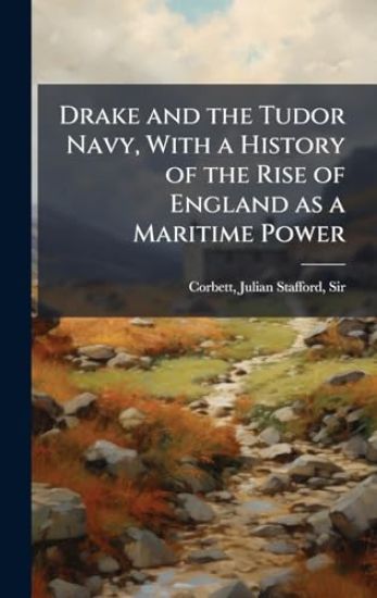 Drake and the Tudor Navy, With a History of the Rise of England as a Maritime Power