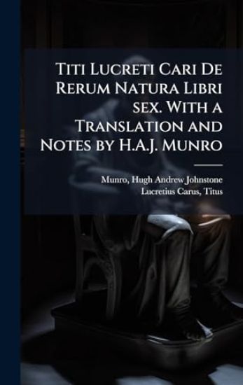 Titi Lucreti Cari De Rerum Natura Libri sex. With a Translation and Notes by H.A.J. Munro