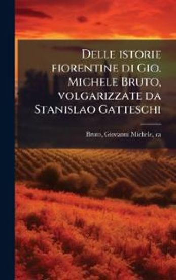 Delle istorie fiorentine di Gio. Michele Bruto, volgarizzate da Stanislao Gatteschi