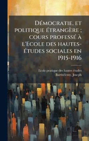DÃ(c)mocratie, et politique Ã(c)trangère; cours professÃ(c) Ã l'Ecole des hautes-Ã(c)tudes sociales en 1915-1916
