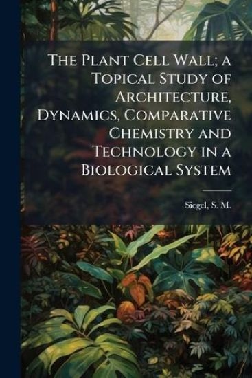 The Plant Cell Wall; a Topical Study of Architecture, Dynamics, Comparative Chemistry and Technology in a Biological System