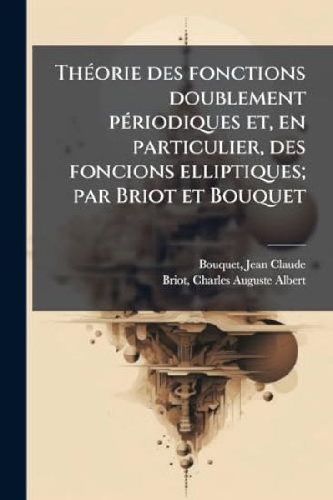 ThÃ(c)orie des fonctions doublement pÃ(c)riodiques et, en particulier, des foncions elliptiques; par Briot et Bouquet
