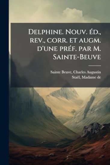 Delphine. Nouv. Ã(c)d., rev., corr. et augm. d'une prÃ(c)f. par M. Sainte-Beuve