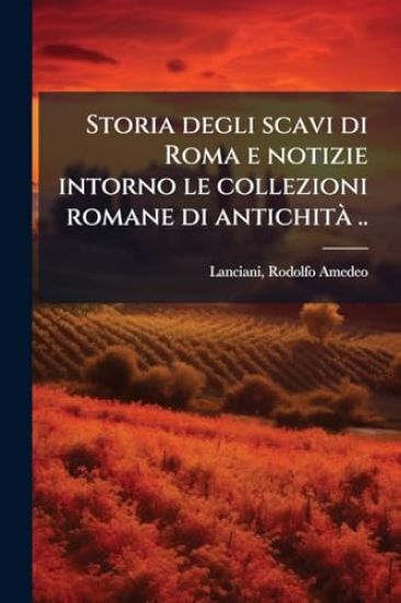 Storia degli scavi di Roma e notizie intorno le collezioni romane di antichitÃ ..