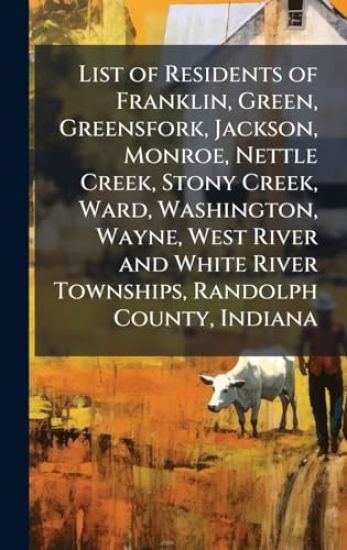 List of Residents of Franklin, Green, Greensfork, Jackson, Monroe, Nettle Creek, Stony Creek, Ward, Washington, Wayne, West River and White River Townships, Randolph County, Indiana
