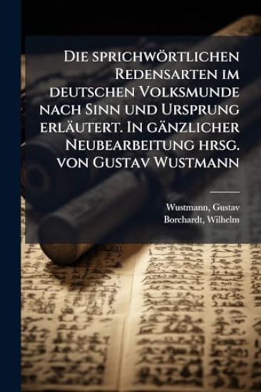 Die sprichwörtlichen Redensarten im deutschen Volksmunde nach Sinn und Ursprung erläutert. In gänzlicher Neubearbeitung hrsg. von Gustav Wustmann