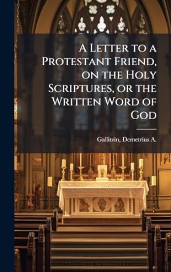 A Letter to a Protestant Friend, on the Holy Scriptures, or the Written Word of God