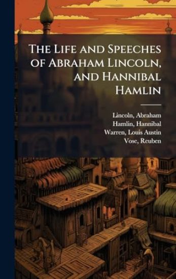 The Life and Speeches of Abraham Lincoln, and Hannibal Hamlin