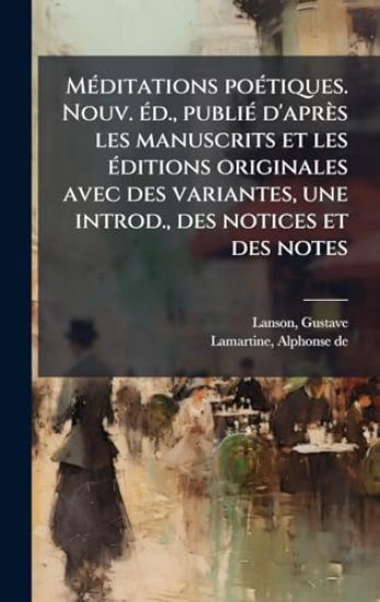 MÃ(c)ditations poÃ(c)tiques. Nouv. Ã(c)d., publiÃ(c) d'après les manuscrits et les Ã(c)ditions originales avec des variantes, une introd., des notices et des notes