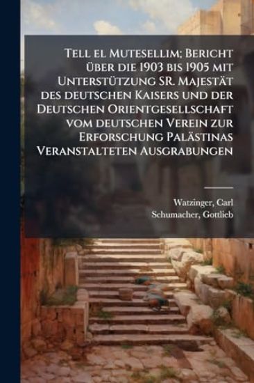 Tell el Mutesellim; Bericht Ã1/4ber die 1903 bis 1905 mit UnterstÃ1/4tzung SR. Majestät des deutschen Kaisers und der Deutschen Orientgesellschaft vom deutschen Verein zur Erforschung Palästinas Veranstalteten Ausgrabungen