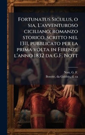 Fortunatus Siculus, o sia, L'avventuroso ciciliano; romanzo storico, scritto nel 1311, pubblicato per la prima volta in Firenze l'anno 1832 da G.F. Nott