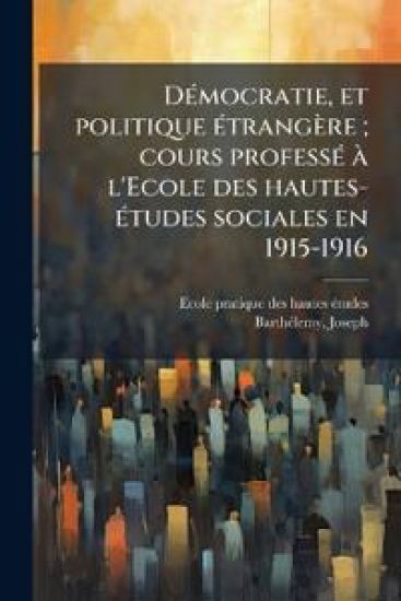 DÃ(c)mocratie, et politique Ã(c)trangère; cours professÃ(c) Ã l'Ecole des hautes-Ã(c)tudes sociales en 1915-1916