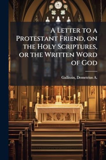 A Letter to a Protestant Friend, on the Holy Scriptures, or the Written Word of God