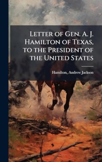 Letter of Gen. A. J. Hamilton of Texas, to the President of the United States