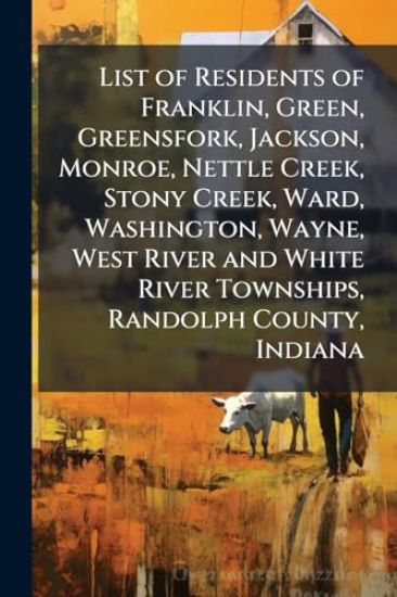 List of Residents of Franklin, Green, Greensfork, Jackson, Monroe, Nettle Creek, Stony Creek, Ward, Washington, Wayne, West River and White River Townships, Randolph County, Indiana