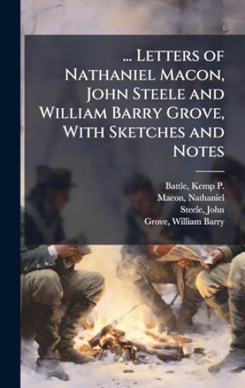 ... Letters of Nathaniel Macon, John Steele and William Barry Grove, With Sketches and Notes