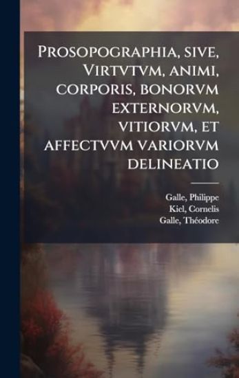 Prosopographia, sive, Virtvtvm, animi, corporis, bonorvm externorvm, vitiorvm, et affectvvm variorvm delineatio