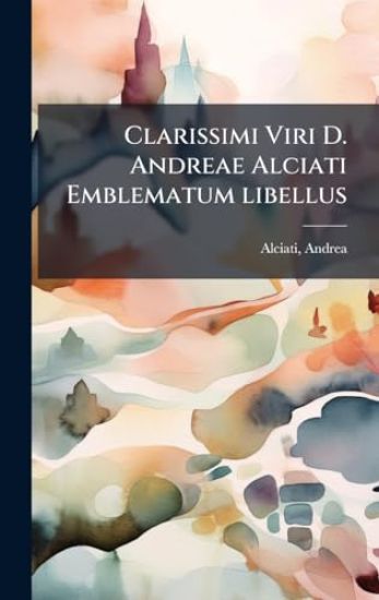 Clarissimi Viri D. Andreae Alciati Emblematum libellus