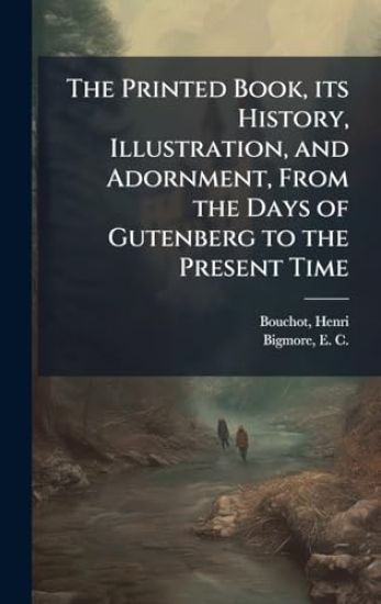 The Printed Book, its History, Illustration, and Adornment, From the Days of Gutenberg to the Present Time