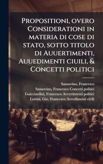 Propositioni, overo Considerationi in materia di cose di stato, sotto titolo di Auuertimenti, Auuedimenti ciuili, & Concetti politici