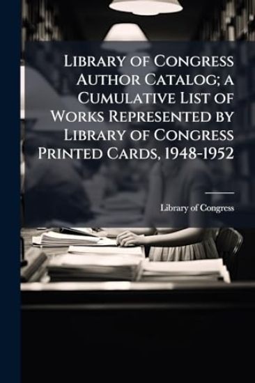 Library of Congress Author Catalog; a Cumulative List of Works Represented by Library of Congress Printed Cards, 1948-1952