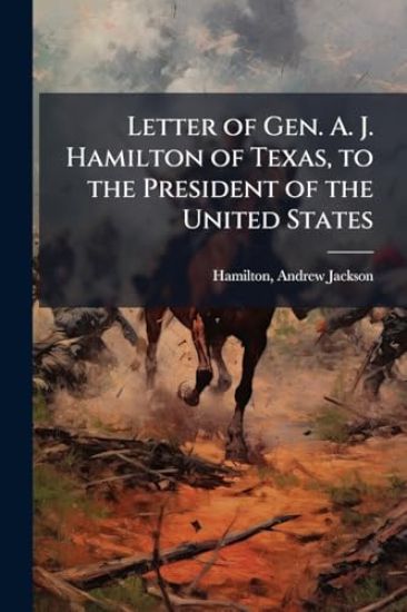 Letter of Gen. A. J. Hamilton of Texas, to the President of the United States
