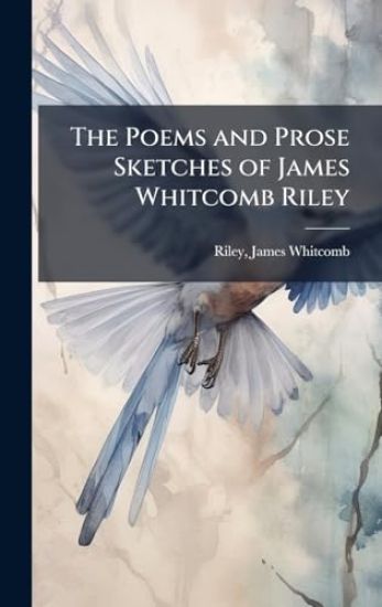 The Poems and Prose Sketches of James Whitcomb Riley