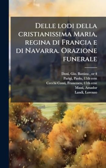 Delle lodi della cristianissima Maria, regina di Francia e di Navarra. Orazione funerale