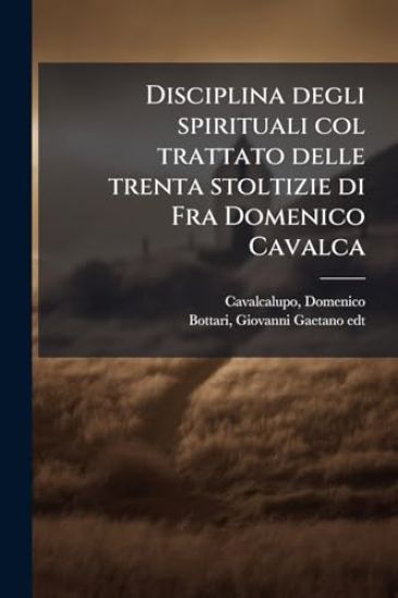 Disciplina degli spirituali col trattato delle trenta stoltizie di Fra Domenico Cavalca