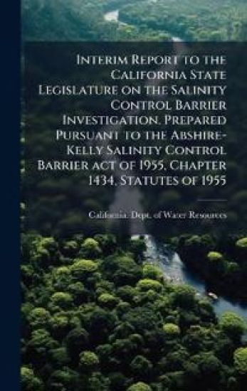 Interim Report to the California State Legislature on the Salinity Control Barrier Investigation. Prepared Pursuant to the Abshire-Kelly Salinity Control Barrier act of 1955, Chapter 1434, Statutes of 1955