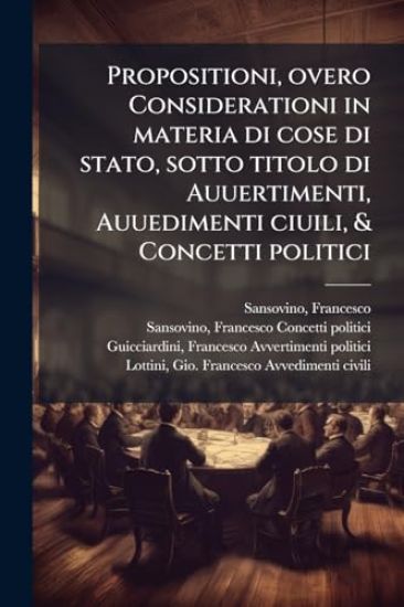 Propositioni, overo Considerationi in materia di cose di stato, sotto titolo di Auuertimenti, Auuedimenti ciuili, & Concetti politici