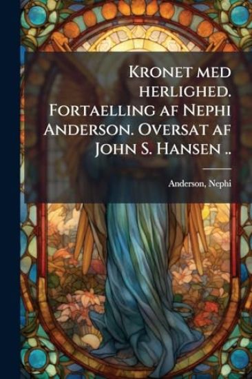 Kronet med herlighed. Fortaelling af Nephi Anderson. Oversat af John S. Hansen ..