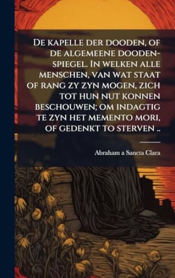 De kapelle der dooden, of de algemeene dooden-spiegel. In welken alle menschen, van wat staat of rang zy zyn mogen, zich tot hun nut konnen beschouwen; om indagtig te zyn het memento mori, of gedenkt to sterven ..