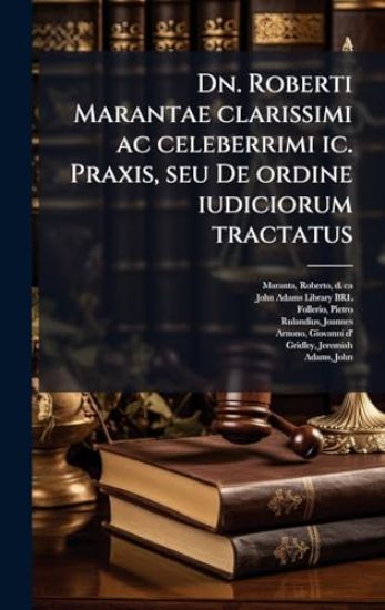 Dn. Roberti Marantae clarissimi ac celeberrimi ic. Praxis, seu De ordine iudiciorum tractatus