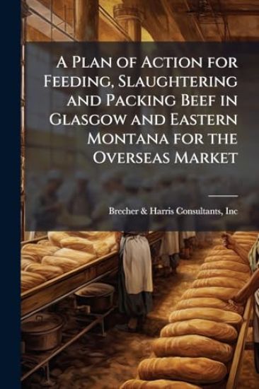 A Plan of Action for Feeding, Slaughtering and Packing Beef in Glasgow and Eastern Montana for the Overseas Market